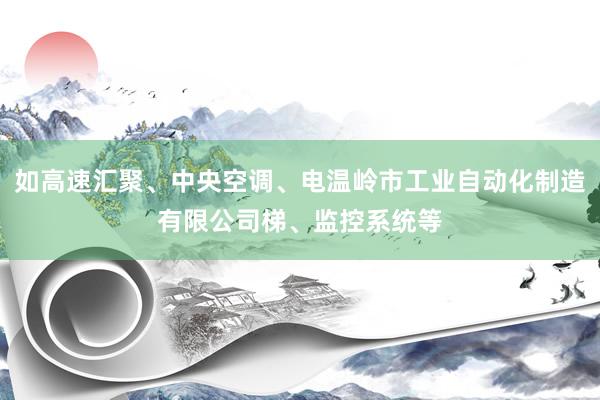 如高速汇聚、中央空调、电温岭市工业自动化制造有限公司梯、监控系统等