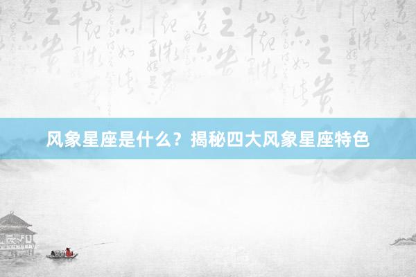 风象星座是什么？揭秘四大风象星座特色