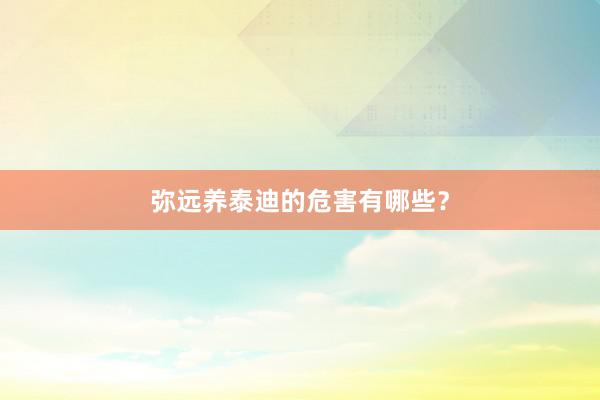 弥远养泰迪的危害有哪些？